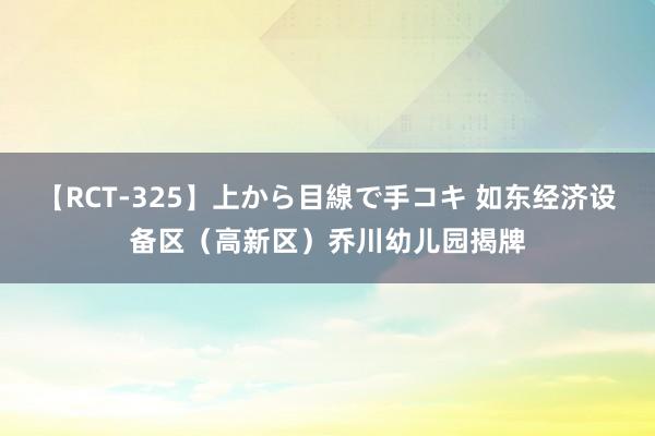 【RCT-325】上から目線で手コキ 如东经济设备区（高新区）乔川幼儿园揭牌