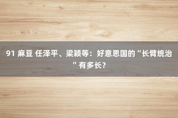 91 麻豆 任泽平、梁颖等：好意思国的“长臂统治”有多长？