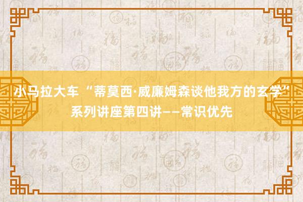 小马拉大车 “蒂莫西·威廉姆森谈他我方的玄学”系列讲座第四讲——常识优先