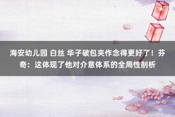 海安幼儿园 白丝 华子破包夹作念得更好了！芬奇：这体现了他对介意体系的全局性剖析
